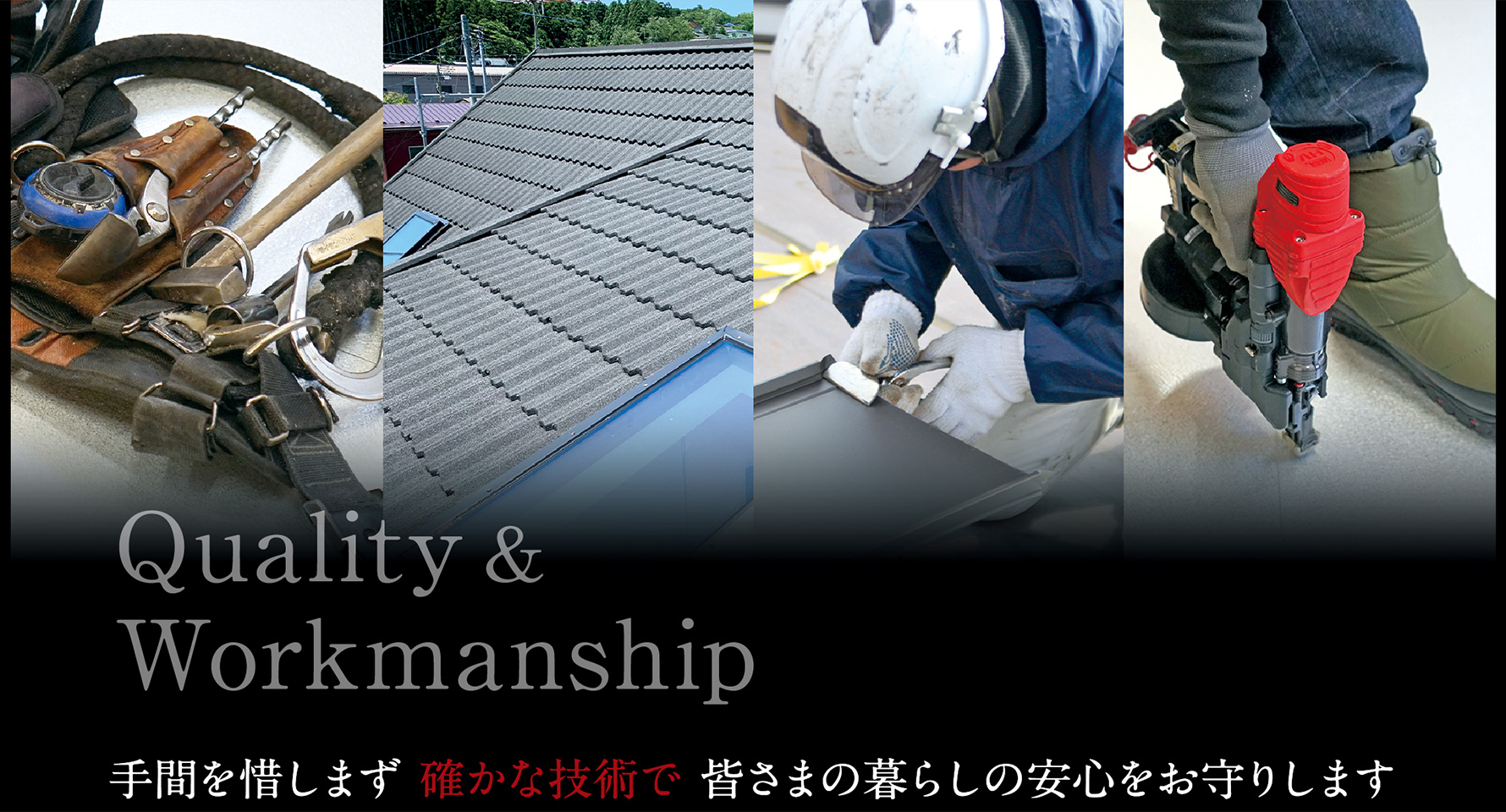 Quality ＆ Workmanship 手間を惜しまず 確かな技術で 皆さまの暮らしの安心をお守りします